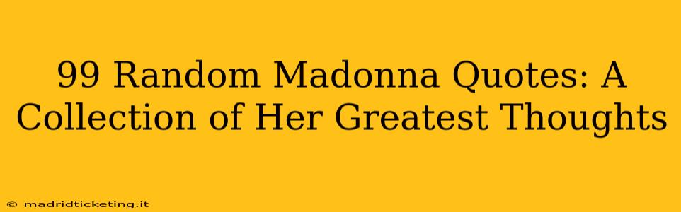 99 Random Madonna Quotes: A Collection of Her Greatest Thoughts