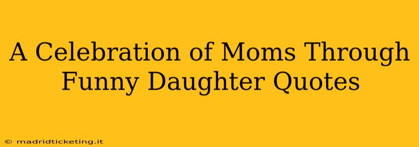 A Celebration of Moms Through Funny Daughter Quotes