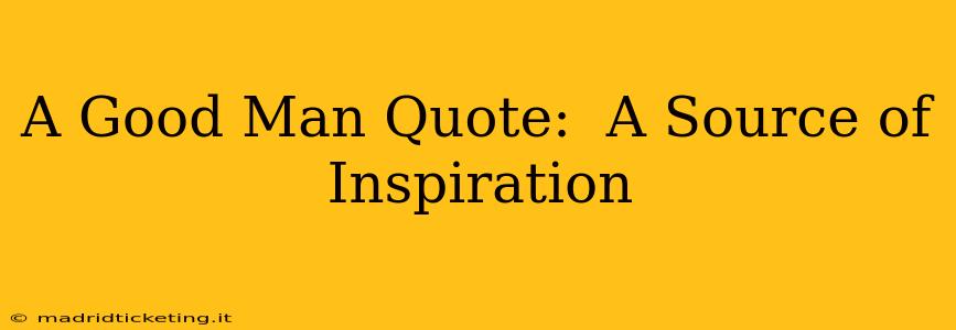 A Good Man Quote:  A Source of Inspiration