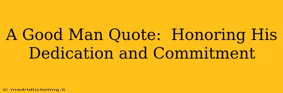 A Good Man Quote:  Honoring His Dedication and Commitment
