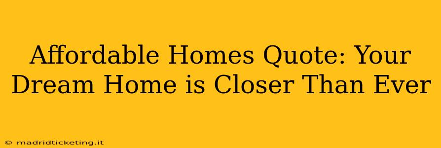 Affordable Homes Quote: Your Dream Home is Closer Than Ever
