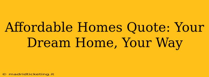 Affordable Homes Quote: Your Dream Home, Your Way