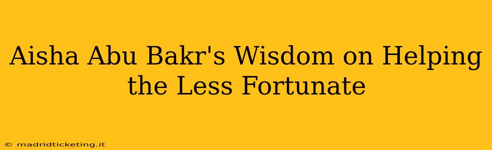 Aisha Abu Bakr's Wisdom on Helping the Less Fortunate