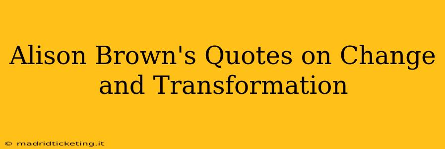 Alison Brown's Quotes on Change and Transformation