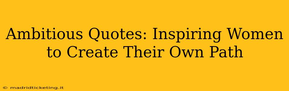 Ambitious Quotes: Inspiring Women to Create Their Own Path