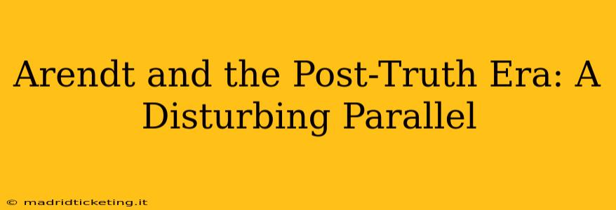Arendt and the Post-Truth Era: A Disturbing Parallel