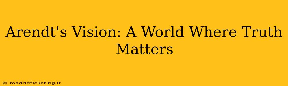 Arendt's Vision: A World Where Truth Matters