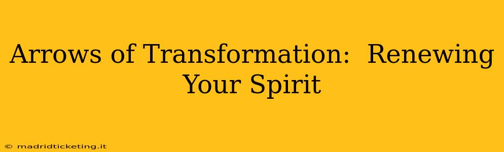 Arrows of Transformation:  Renewing Your Spirit