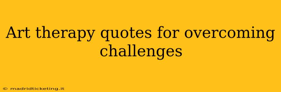 Art therapy quotes for overcoming challenges