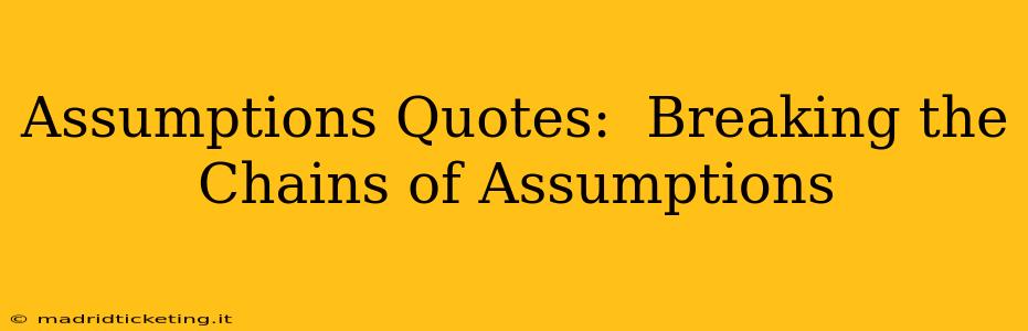 Assumptions Quotes:  Breaking the Chains of Assumptions