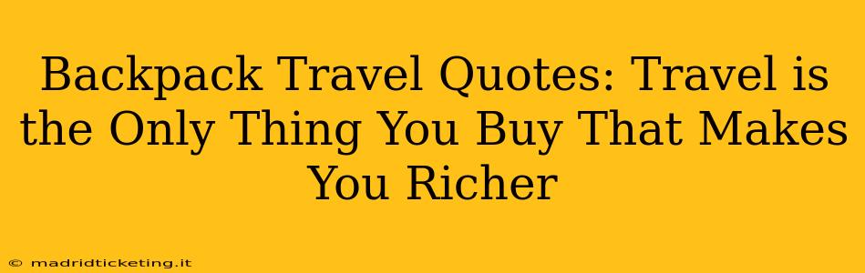 Backpack Travel Quotes: Travel is the Only Thing You Buy That Makes You Richer