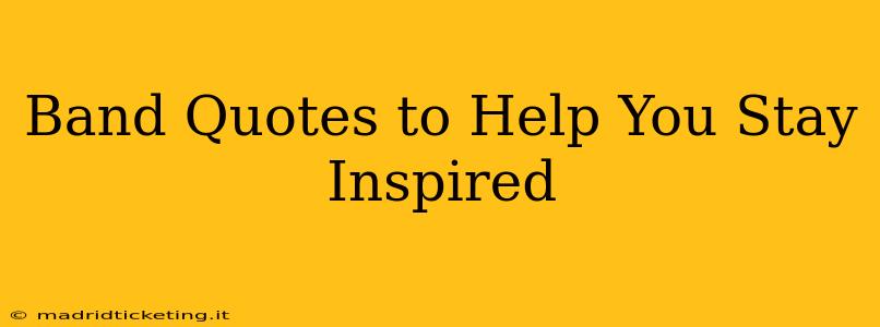 Band Quotes to Help You Stay Inspired