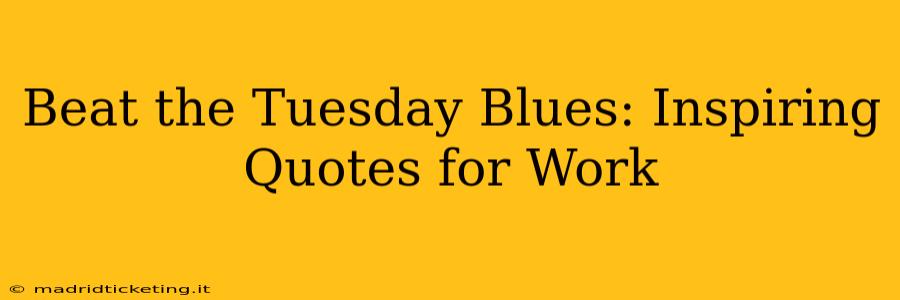 Beat the Tuesday Blues: Inspiring Quotes for Work