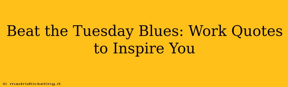 Beat the Tuesday Blues: Work Quotes to Inspire You