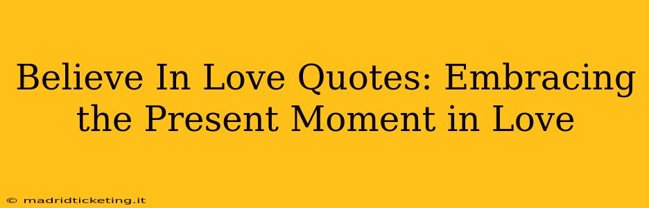 Believe In Love Quotes: Embracing the Present Moment in Love