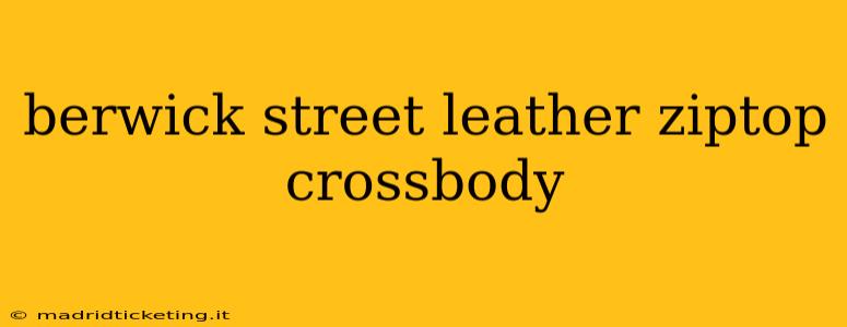 berwick street leather ziptop crossbody