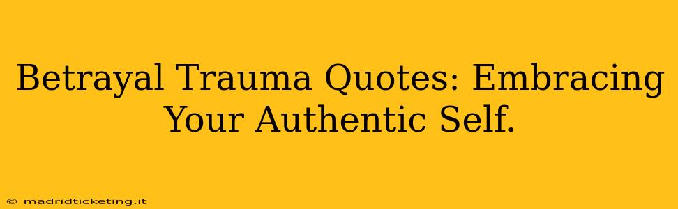 Betrayal Trauma Quotes: Embracing Your Authentic Self.