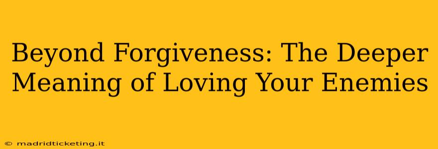 Beyond Forgiveness: The Deeper Meaning of Loving Your Enemies