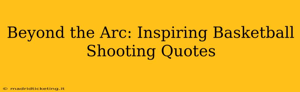Beyond the Arc: Inspiring Basketball Shooting Quotes
