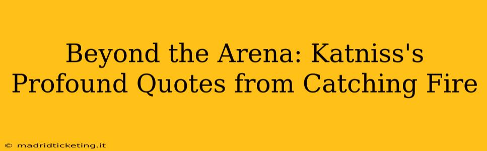 Beyond the Arena: Katniss's Profound Quotes from Catching Fire