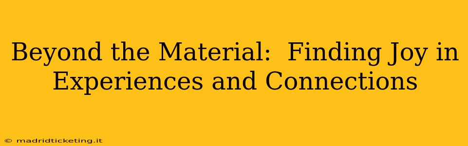 Beyond the Material:  Finding Joy in Experiences and Connections