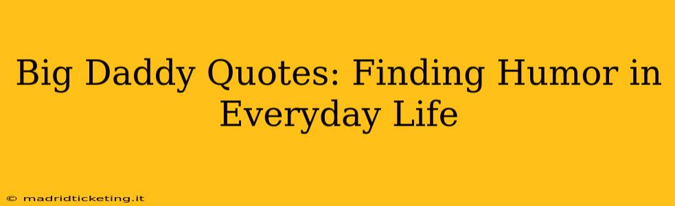Big Daddy Quotes: Finding Humor in Everyday Life