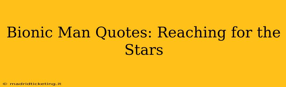 Bionic Man Quotes: Reaching for the Stars
