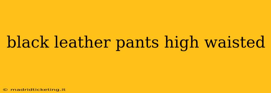 black leather pants high waisted