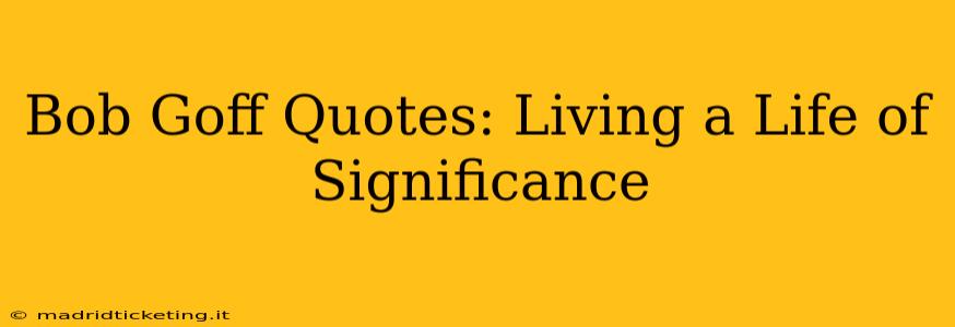 Bob Goff Quotes: Living a Life of Significance