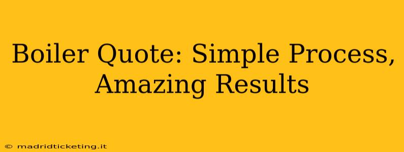 Boiler Quote: Simple Process, Amazing Results