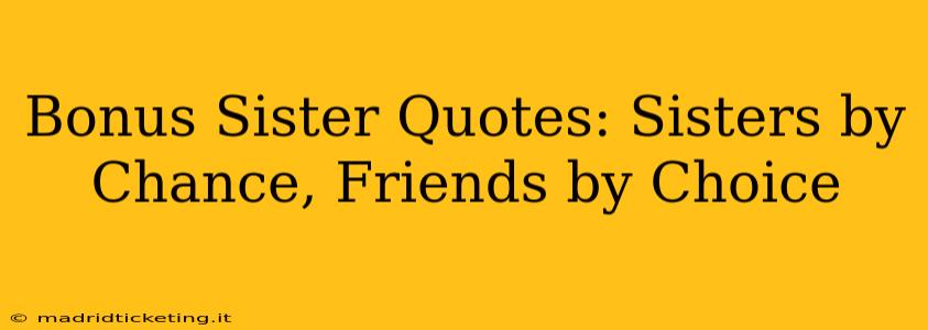 Bonus Sister Quotes: Sisters by Chance, Friends by Choice