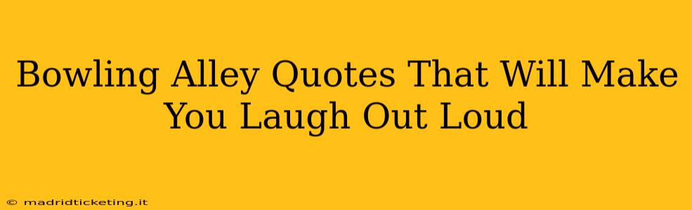 Bowling Alley Quotes That Will Make You Laugh Out Loud