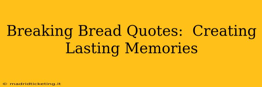 Breaking Bread Quotes:  Creating Lasting Memories