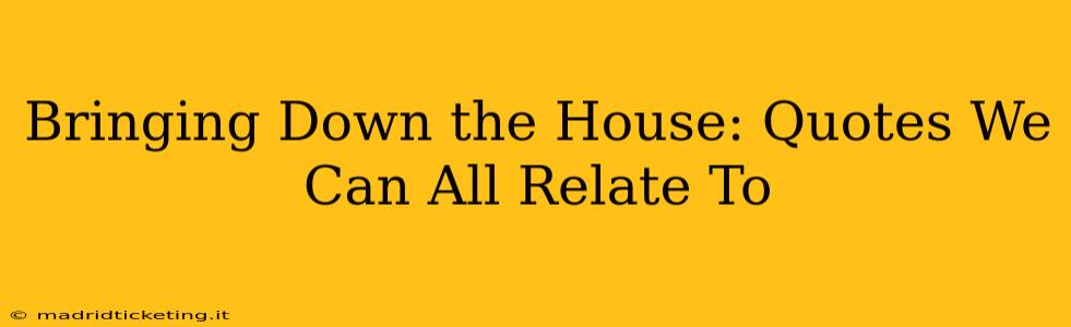 Bringing Down the House: Quotes We Can All Relate To