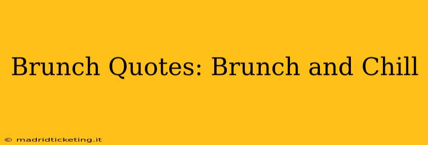 Brunch Quotes: Brunch and Chill