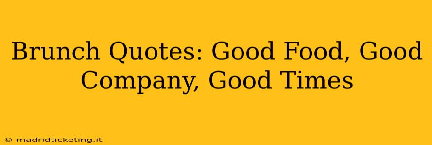 Brunch Quotes: Good Food, Good Company, Good Times