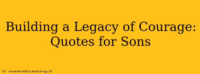 Building a Legacy of Courage: Quotes for Sons