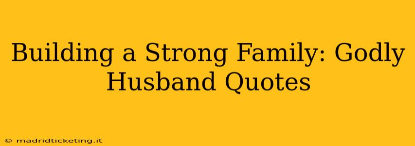 Building a Strong Family: Godly Husband Quotes