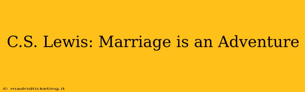C.S. Lewis: Marriage is an Adventure