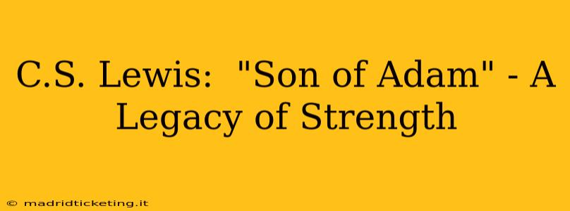C.S. Lewis:  "Son of Adam" - A Legacy of Strength