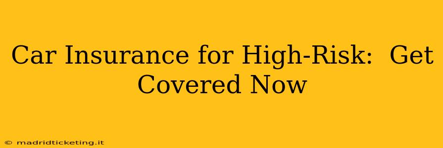 Car Insurance for High-Risk:  Get Covered Now