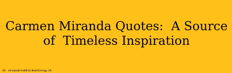 Carmen Miranda Quotes:  A Source of  Timeless Inspiration