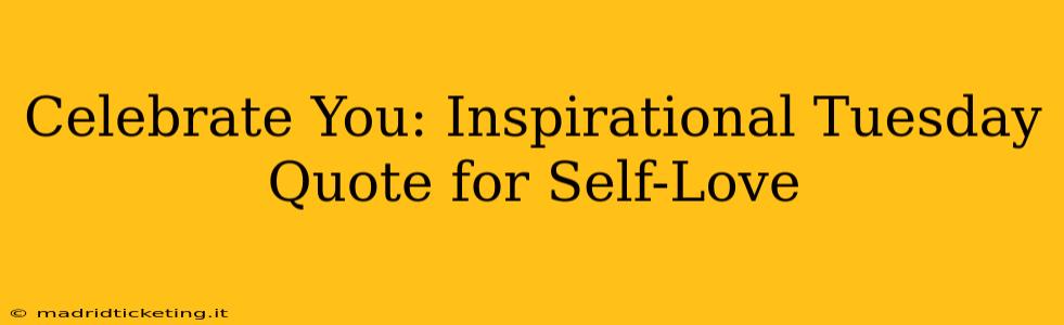 Celebrate You: Inspirational Tuesday Quote for Self-Love