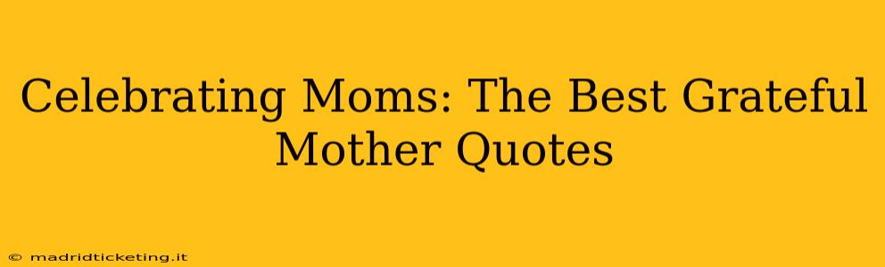 Celebrating Moms: The Best Grateful Mother Quotes