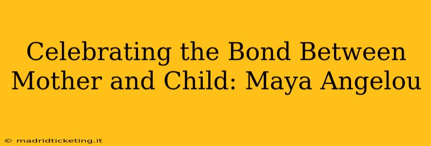 Celebrating the Bond Between Mother and Child: Maya Angelou