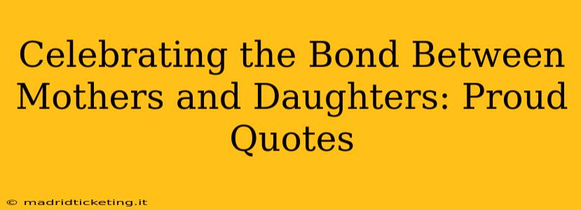 Celebrating the Bond Between Mothers and Daughters: Proud Quotes