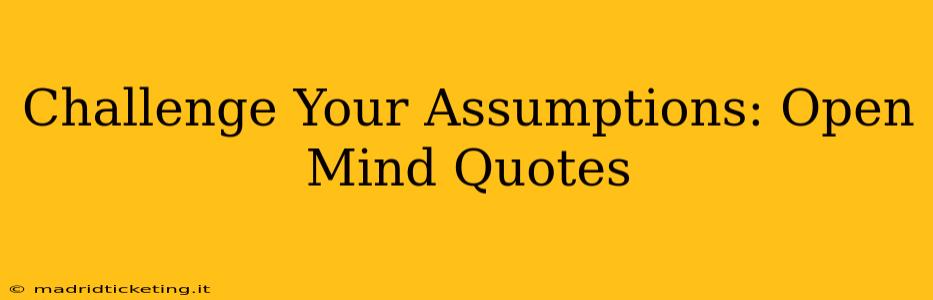 Challenge Your Assumptions: Open Mind Quotes