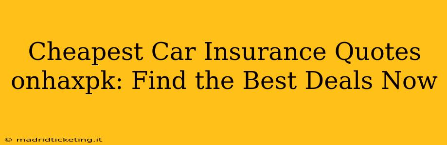 Cheapest Car Insurance Quotes onhaxpk: Find the Best Deals Now