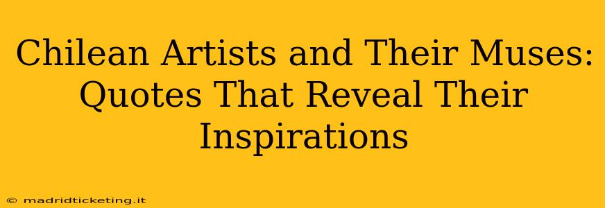 Chilean Artists and Their Muses: Quotes That Reveal Their Inspirations