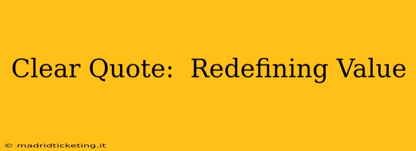 Clear Quote:  Redefining Value